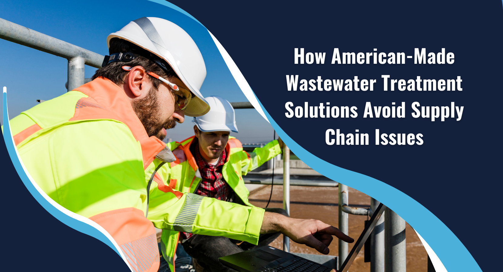 Featured image for “How American-Made Wastewater Treatment Solutions Avoid Supply Chain Issues”