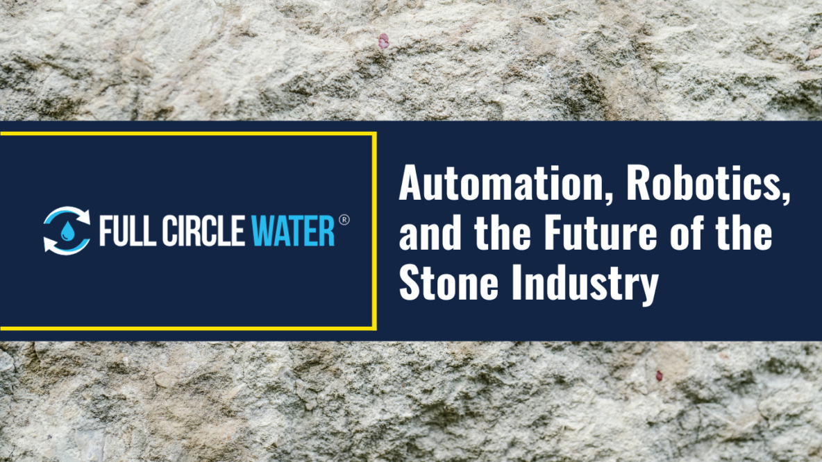 A stone slab overlayed with the Full Circle Water logo and the text “Automation, Robotics, and the Future of the Stone Industry”